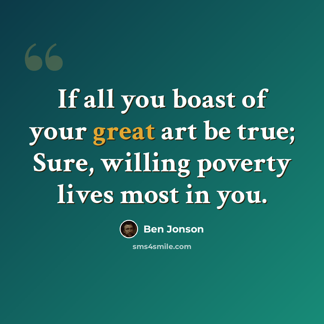 “If all you boast of your great art be true; Sure, willing poverty lives most in you.” quote by Ben Jonson