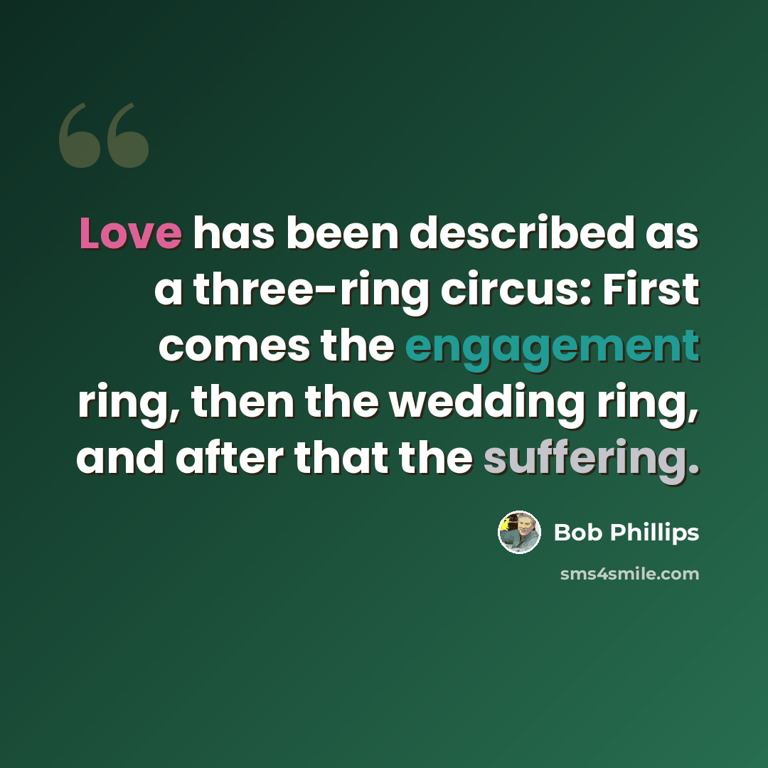 “Love has been described as a three-ring circus: First comes the engagement ring, then the wedding ring, and after that the suffering.” quote by Bob Phillips