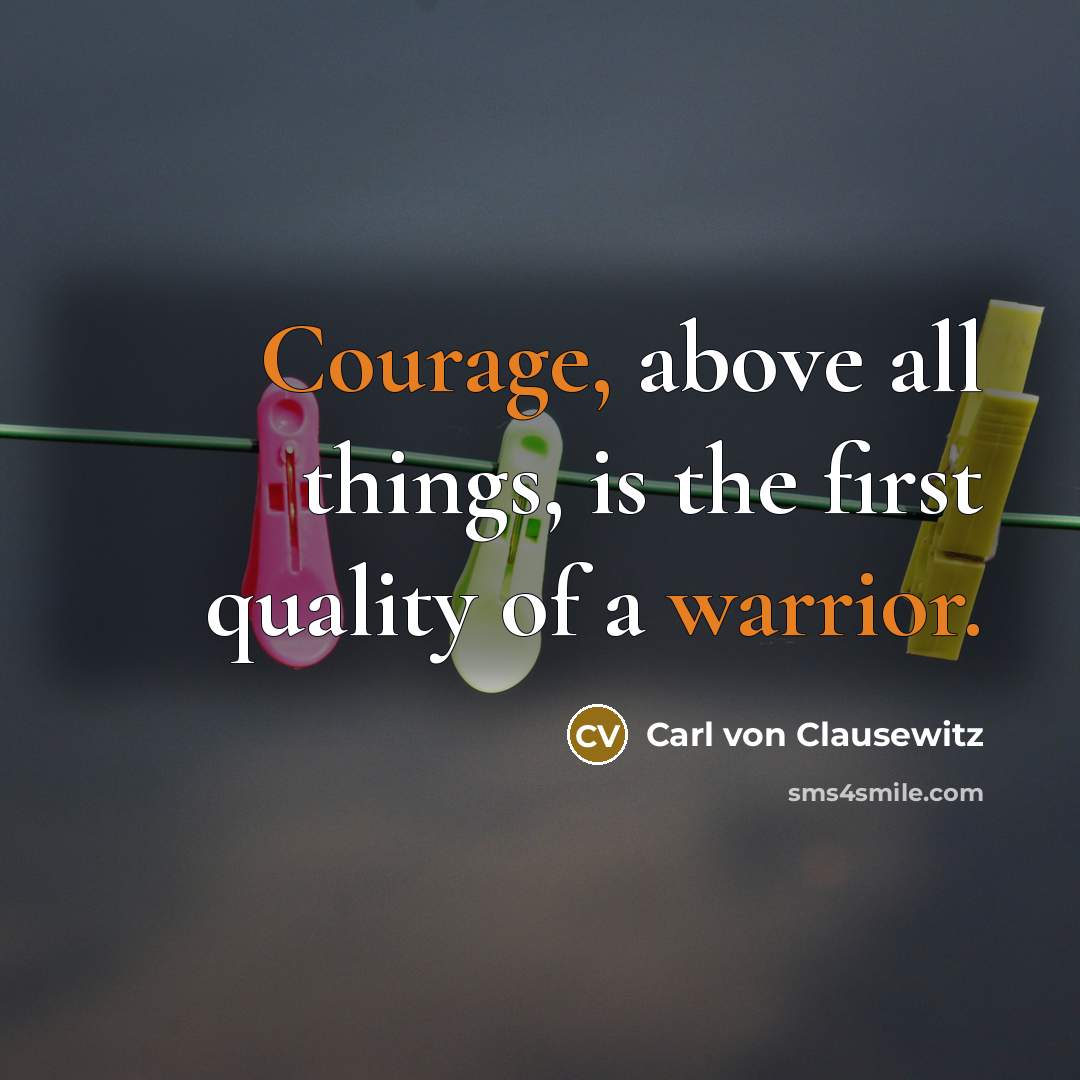 “Courage, above all things, is the first quality of a warrior.” quote by Carl von Clausewitz