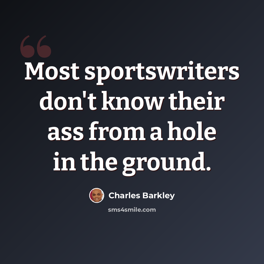 “Most sportswriters don't know their ass from a hole in the ground.” quote by Charles Barkley