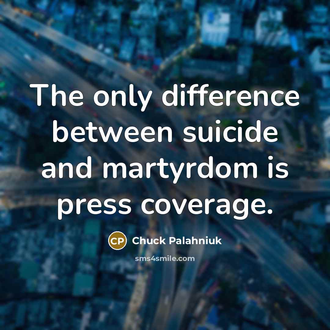 “The only difference between suicide and martyrdom is press coverage.” quote by Chuck Palahniuk