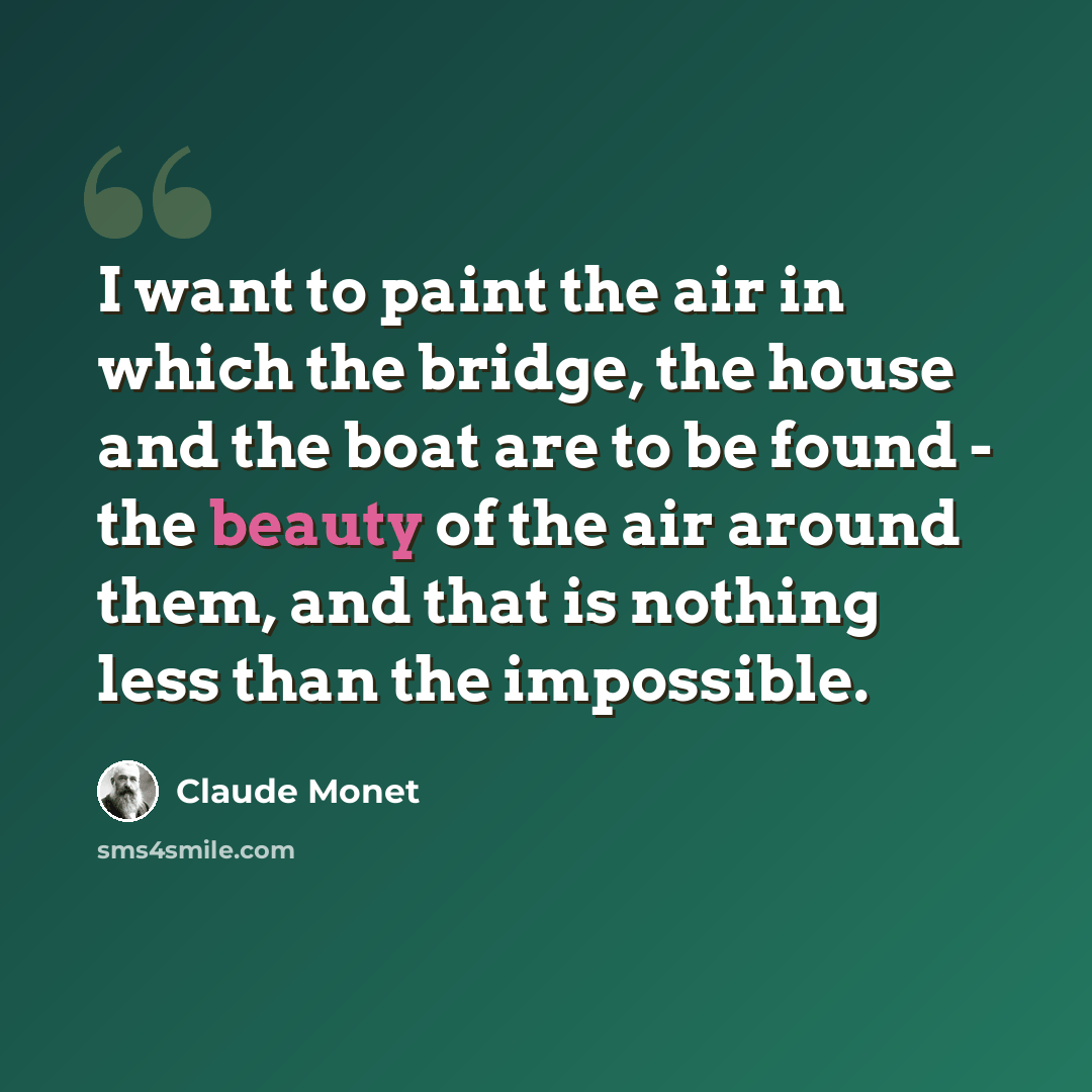 “I want to paint the air in which the bridge, the house and the boat are to be found - the beauty of the air around them, and that is nothing less than the impossible.” quote by Claude Monet