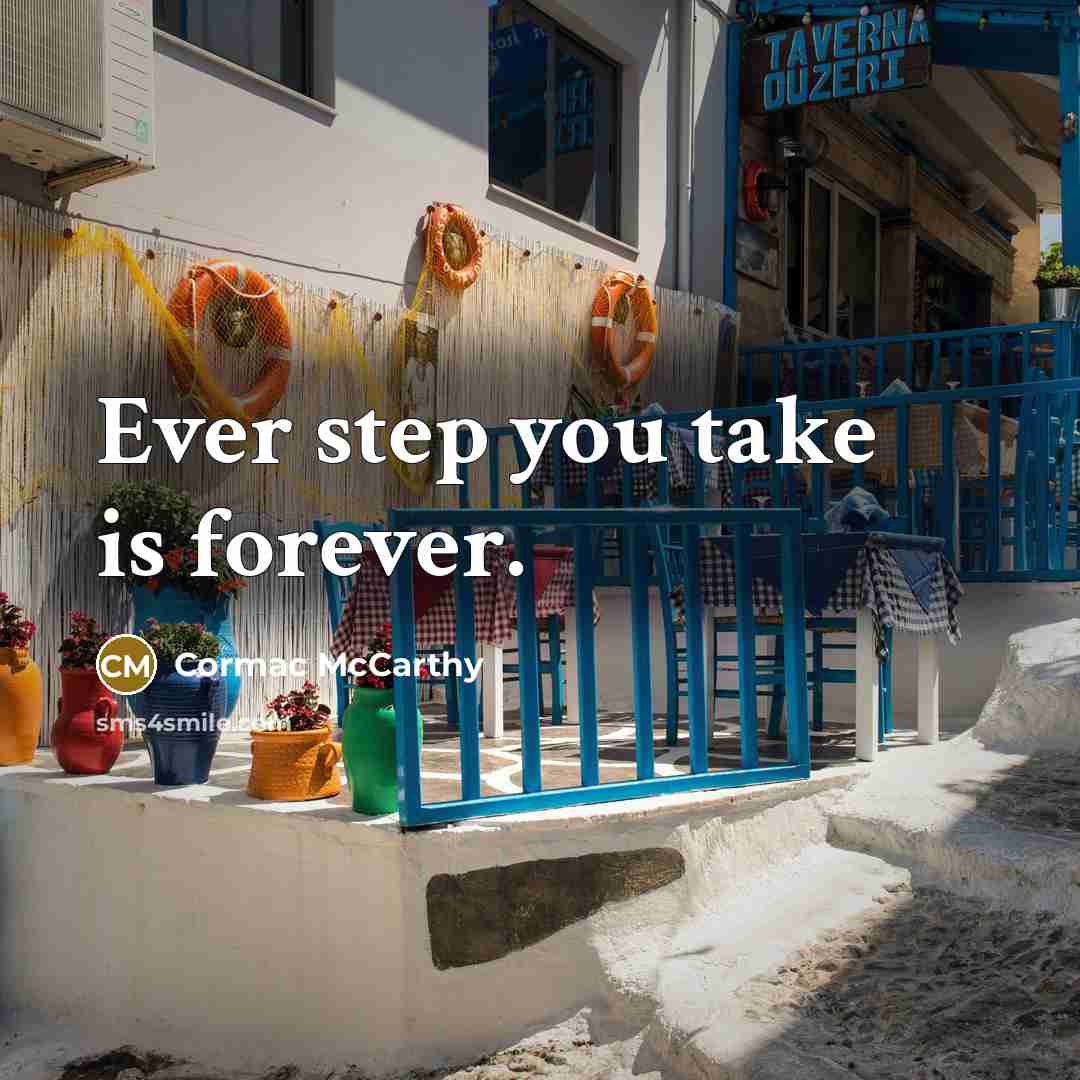 “Ever step you take is forever.” quote by Cormac McCarthy
