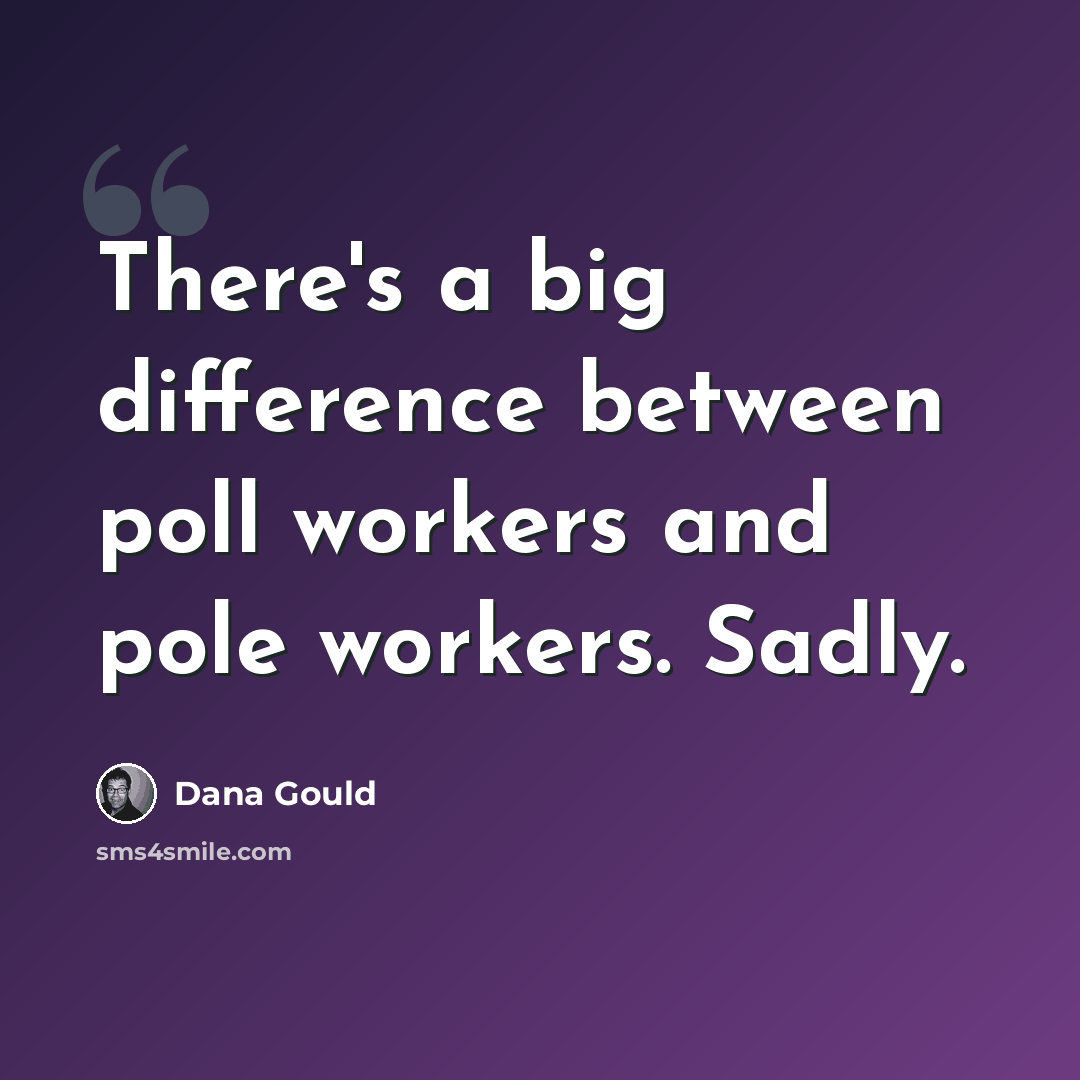 “There's a big difference between poll workers and pole workers. Sadly.” quote by Dana Gould