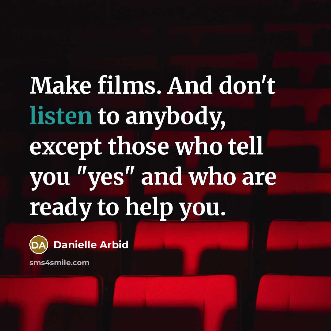“Make films. And don't listen to anybody, except those who tell you "yes" and who are ready to help you.” quote by Danielle Arbid