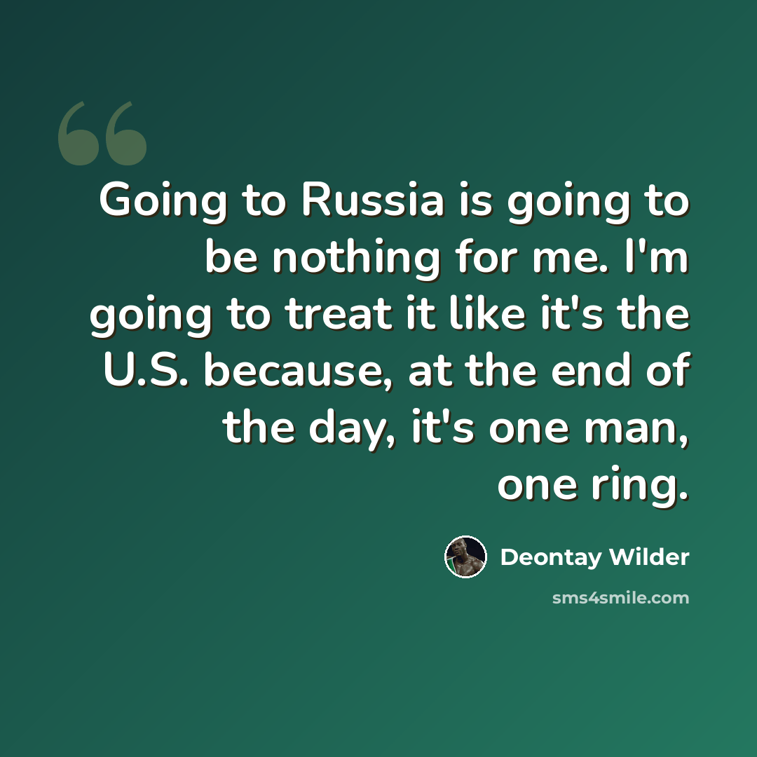 “Going to Russia is going to be nothing for me. I'm going to treat it like it's the U.S. because, at the end of the day, it's one man, one ring.” quote by Deontay Wilder