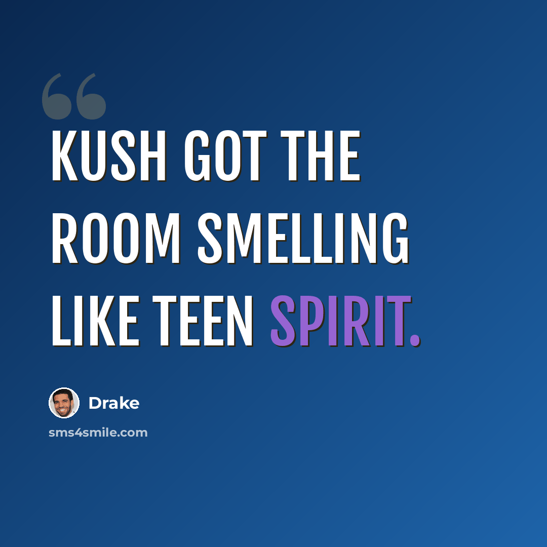 “Kush got the room smelling like teen spirit.” quote by Drake