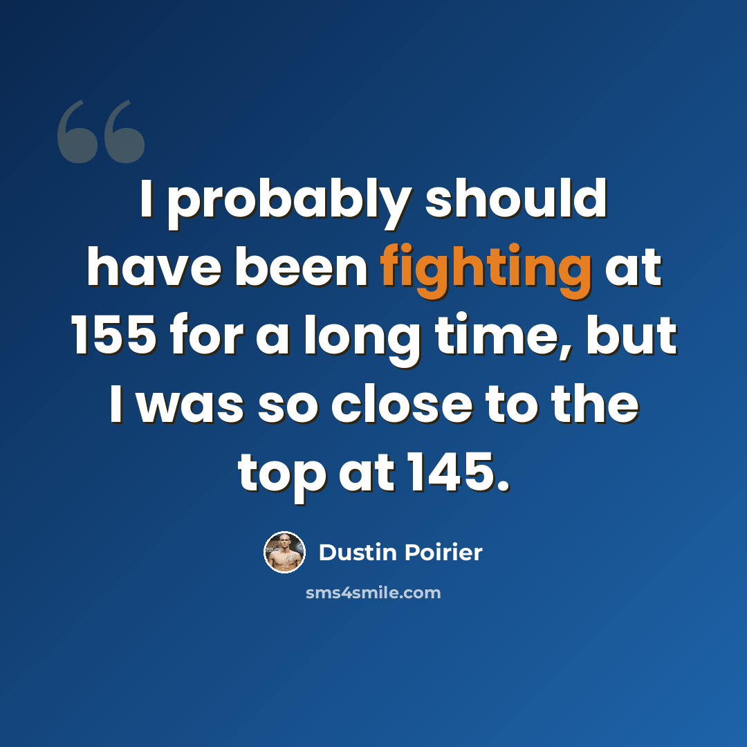 “I probably should have been fighting at 155 for a long time, but I was so close to the top at 145.” quote by Dustin Poirier