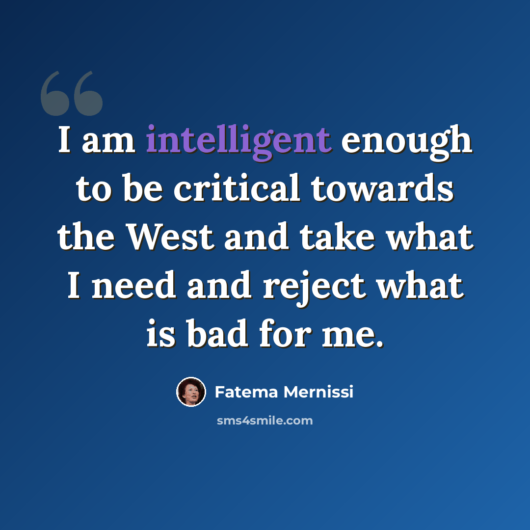 “I am intelligent enough to be critical towards the West and take what I need and reject what is bad for me.” quote by Fatema Mernissi