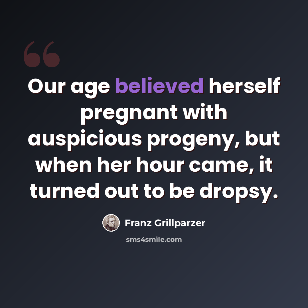 “Our age believed herself pregnant with auspicious progeny, but when her hour came, it turned out to be dropsy.” quote by Franz Grillparzer