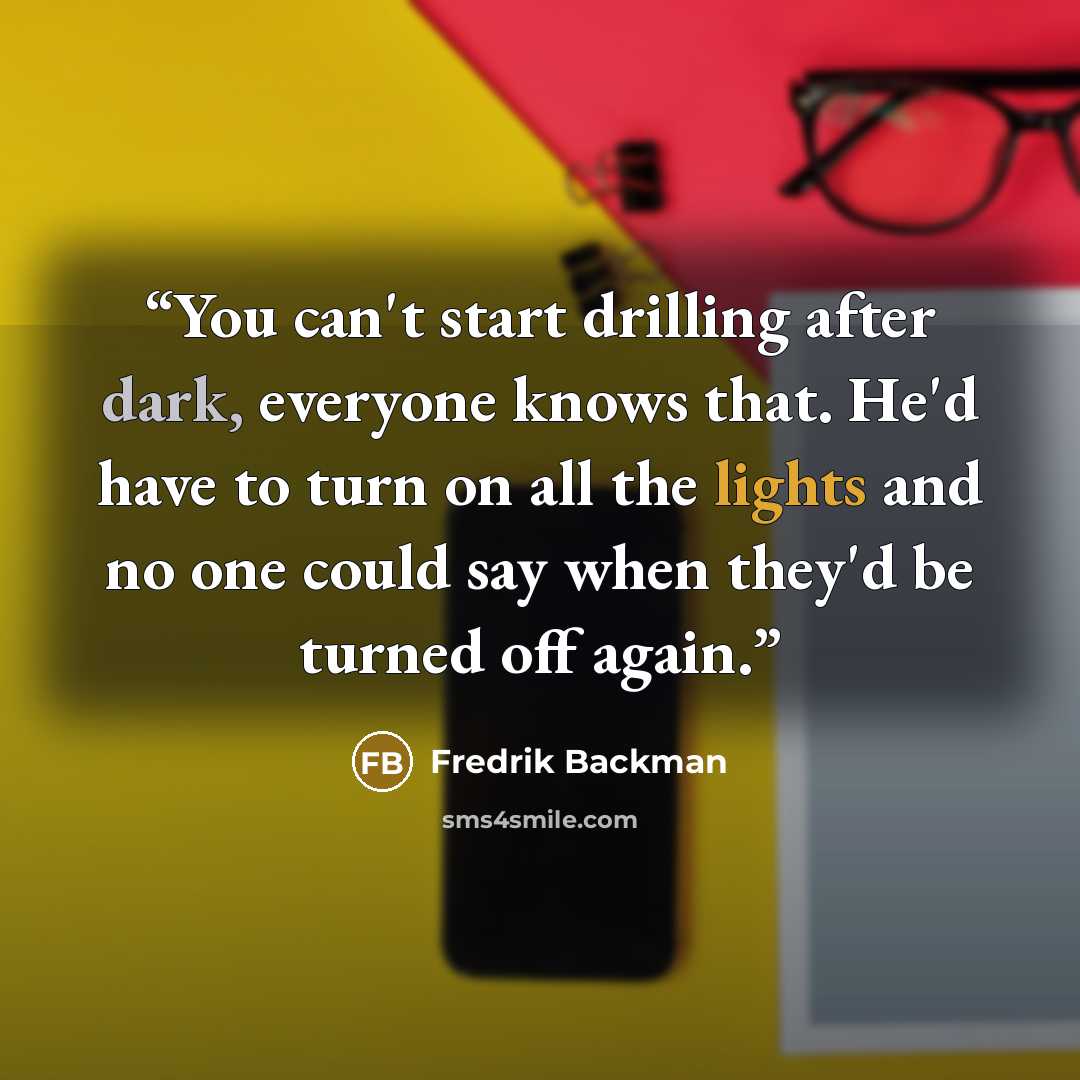 “You can't start drilling after dark, everyone knows that. He'd have to turn on all the lights and no one could say when they'd be turned off again.” quote by Fredrik Backman