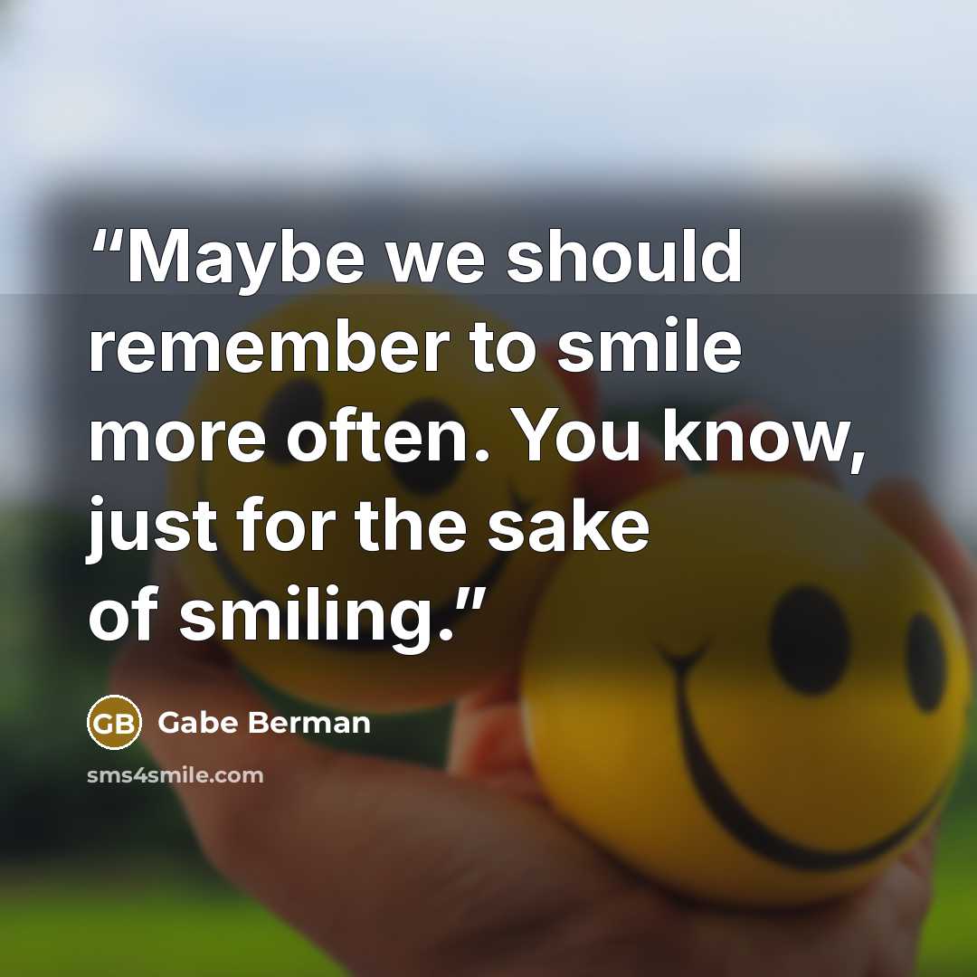 “Maybe we should remember to smile more often. You know, just for the sake of smiling.” quote by Gabe Berman