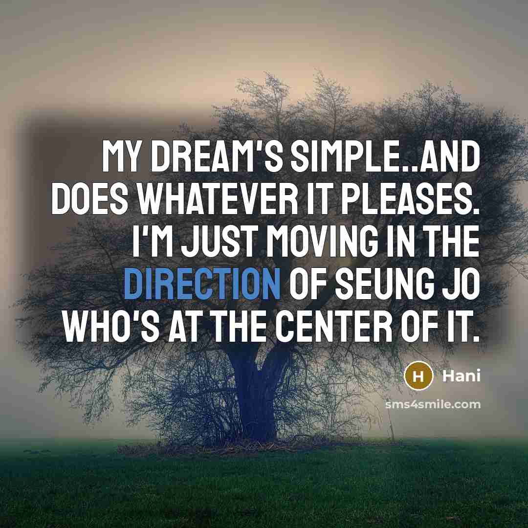 “My dream's simple..and does whatever it pleases. I'm just moving in the direction of Seung Jo who's at the center of it.” quote by Hani