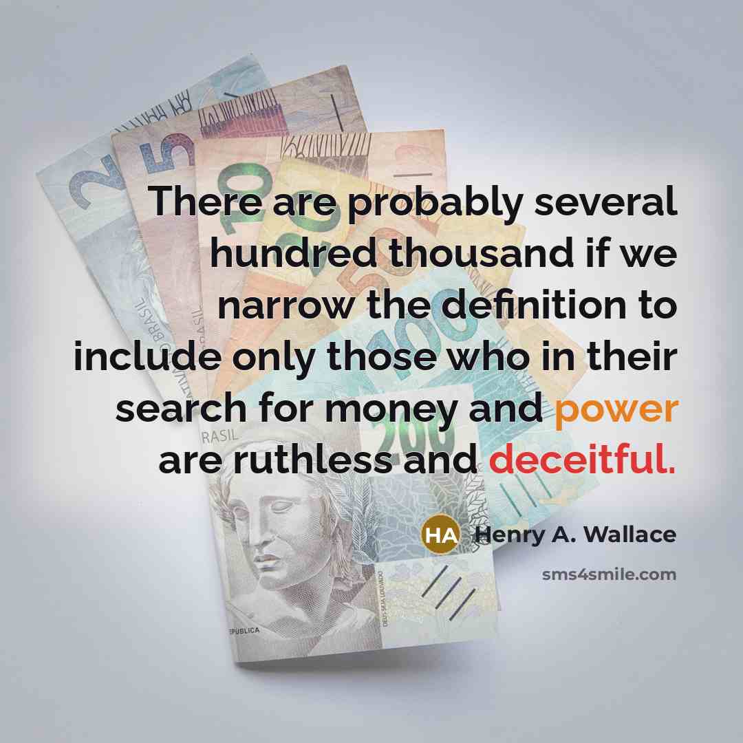 “There are probably several hundred thousand if we narrow the definition to include only those who in their search for money and power are ruthless and deceitful.” quote by Henry A. Wallace