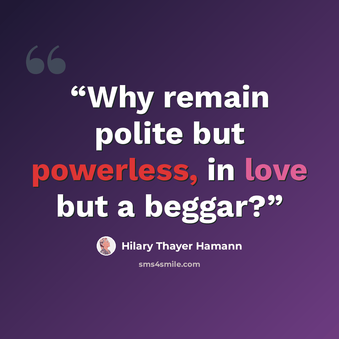 “Why remain polite but powerless, in love but a beggar?” quote by Hilary Thayer Hamann