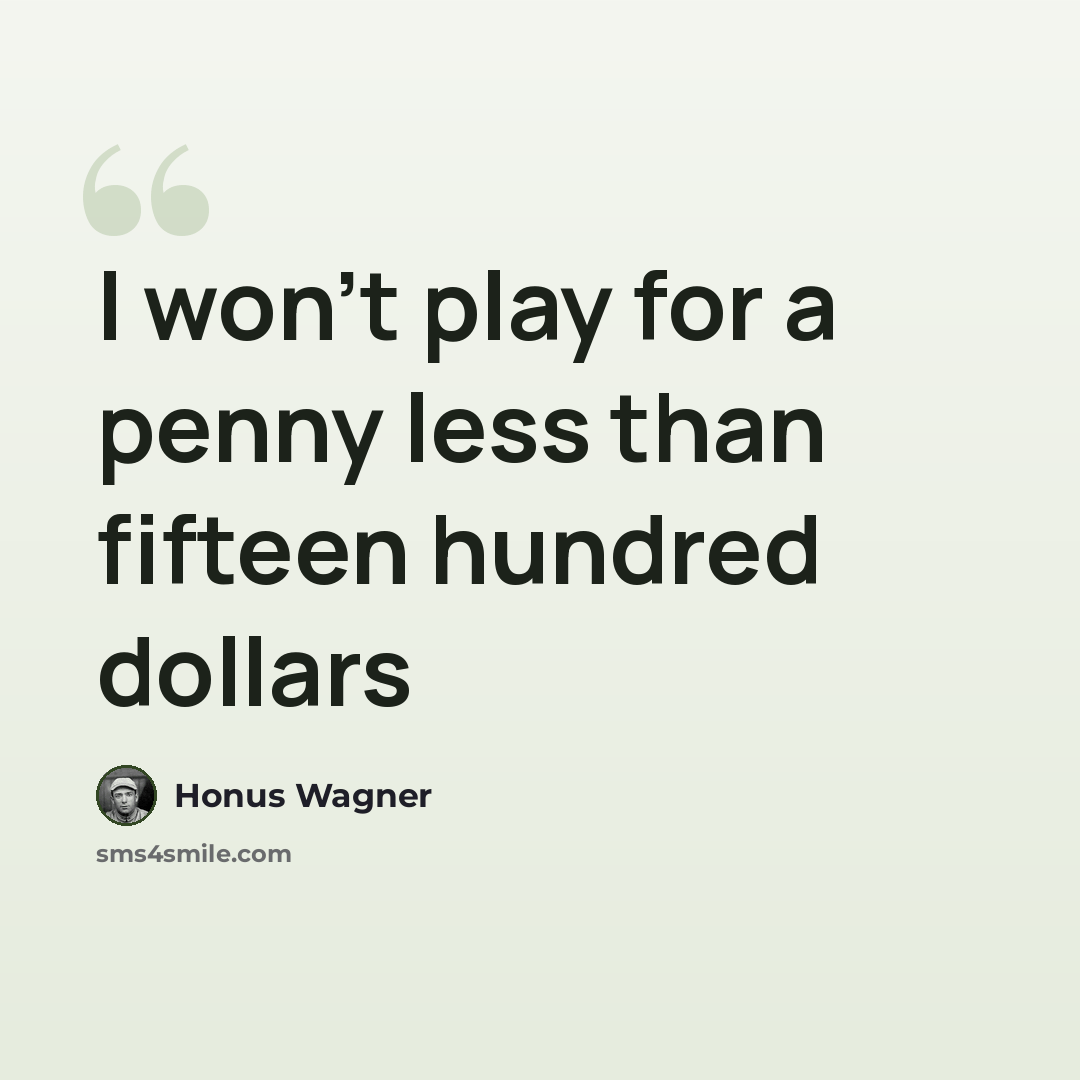 “I won't play for a penny less than fifteen hundred dollars” quote by Honus Wagner