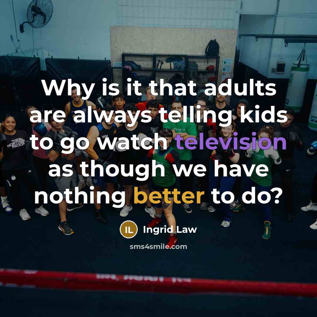 “Why is it that adults are always telling kids to go watch television as though we have nothing better to do?” quote by Ingrid Law