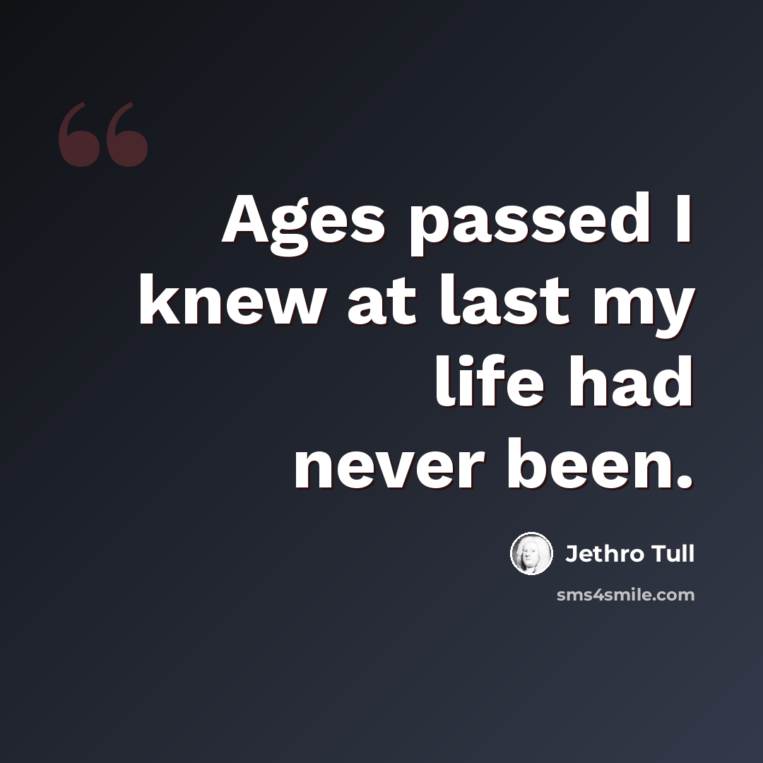 “Ages passed I knew at last my life had never been.” quote by Jethro Tull
