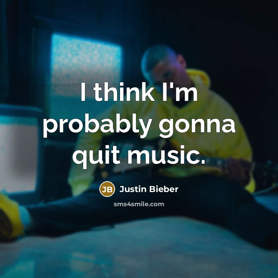 “I think I'm probably gonna quit music.” quote by Justin Bieber