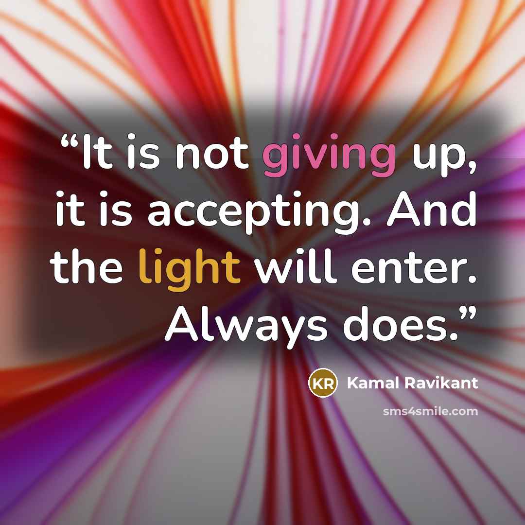 “It is not giving up, it is accepting. And the light will enter. Always does.” quote by Kamal Ravikant