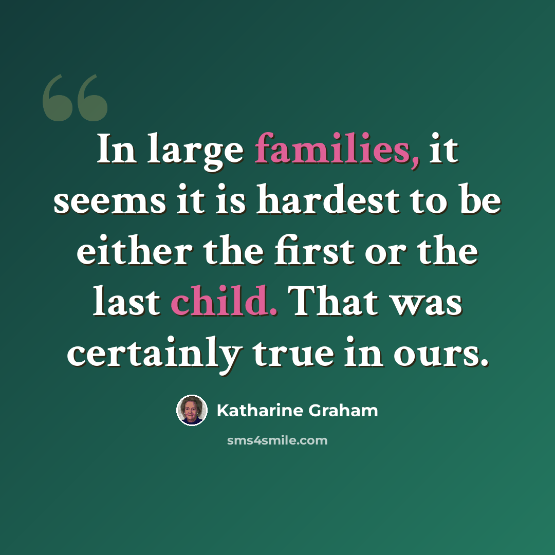 “In large families, it seems it is hardest to be either the first or the last child. That was certainly true in ours.” quote by Katharine Graham