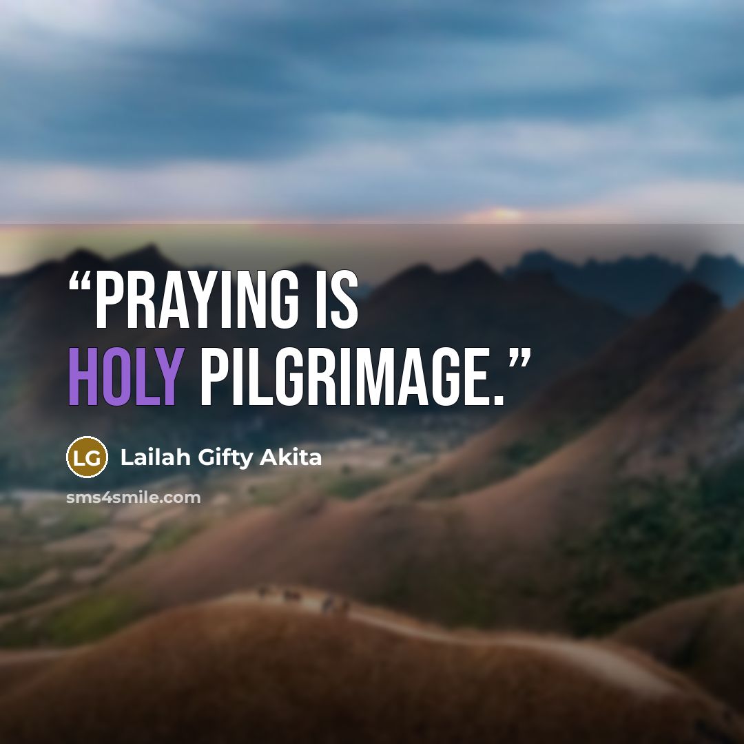 “Praying is holy pilgrimage.” quote by Lailah Gifty Akita