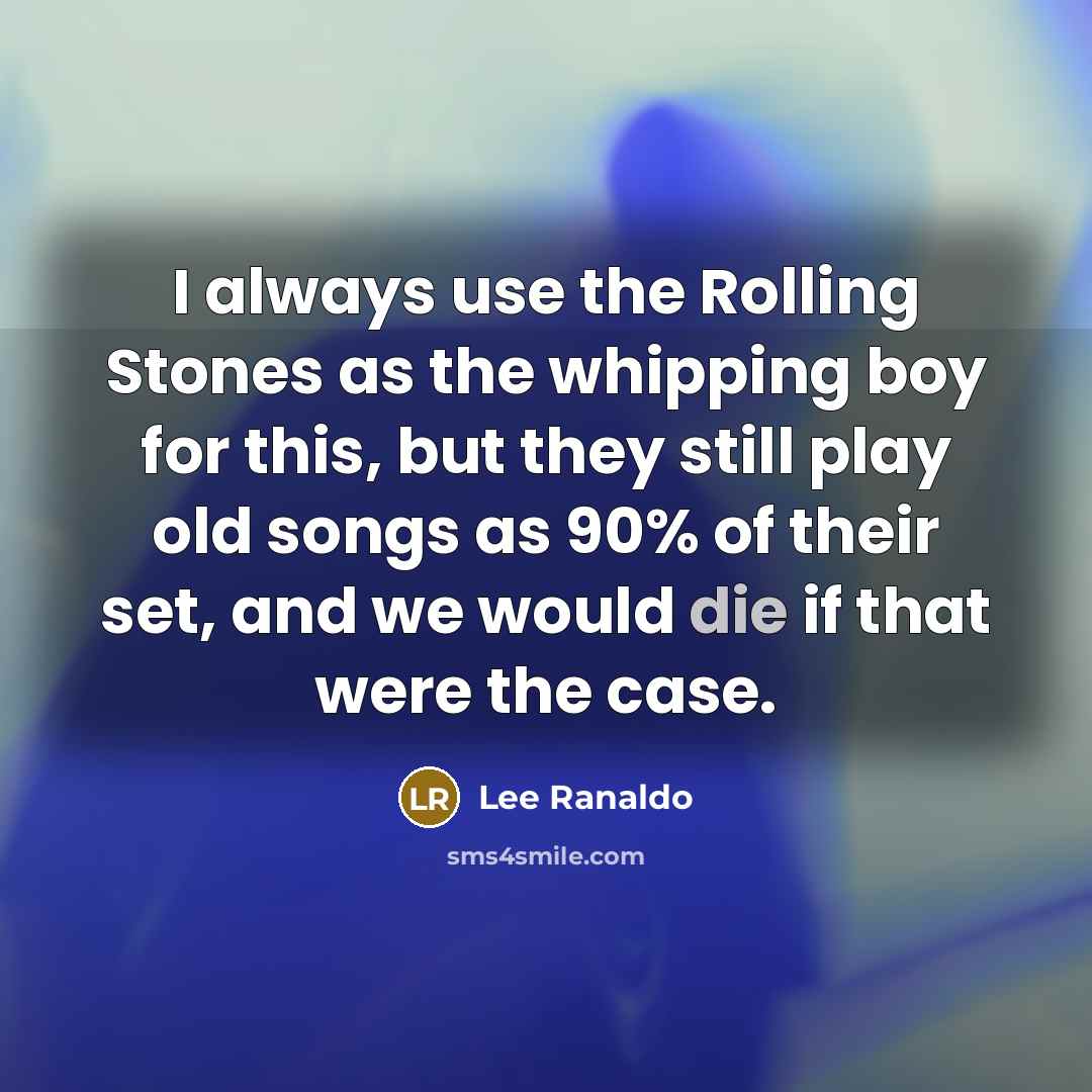 “I always use the Rolling Stones as the whipping boy for this, but they still play old songs as 90% of their set, and we would die if that were the case.” quote by Lee Ranaldo
