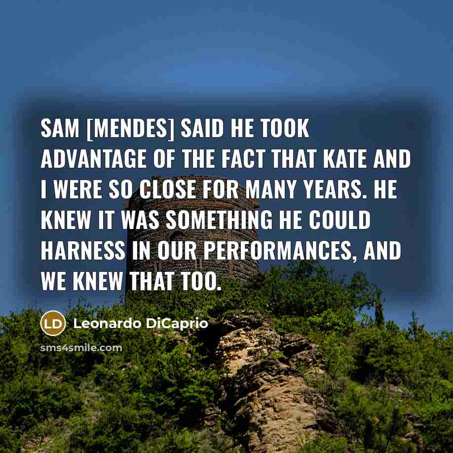 “Sam [Mendes] said he took advantage of the fact that Kate and I were so close for many years. He knew it was something he could harness in our performances, and we knew that too.” quote by Leonardo DiCaprio