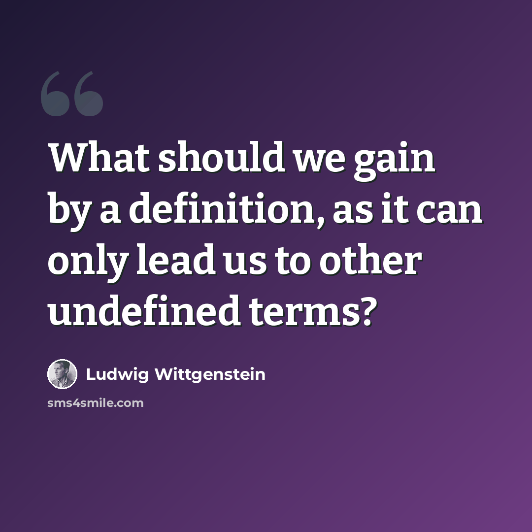“What should we gain by a definition, as it can only lead us to other undefined terms?” quote by Ludwig Wittgenstein