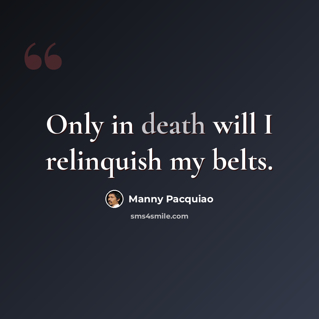 “Only in death will I relinquish my belts.” quote by Manny Pacquiao