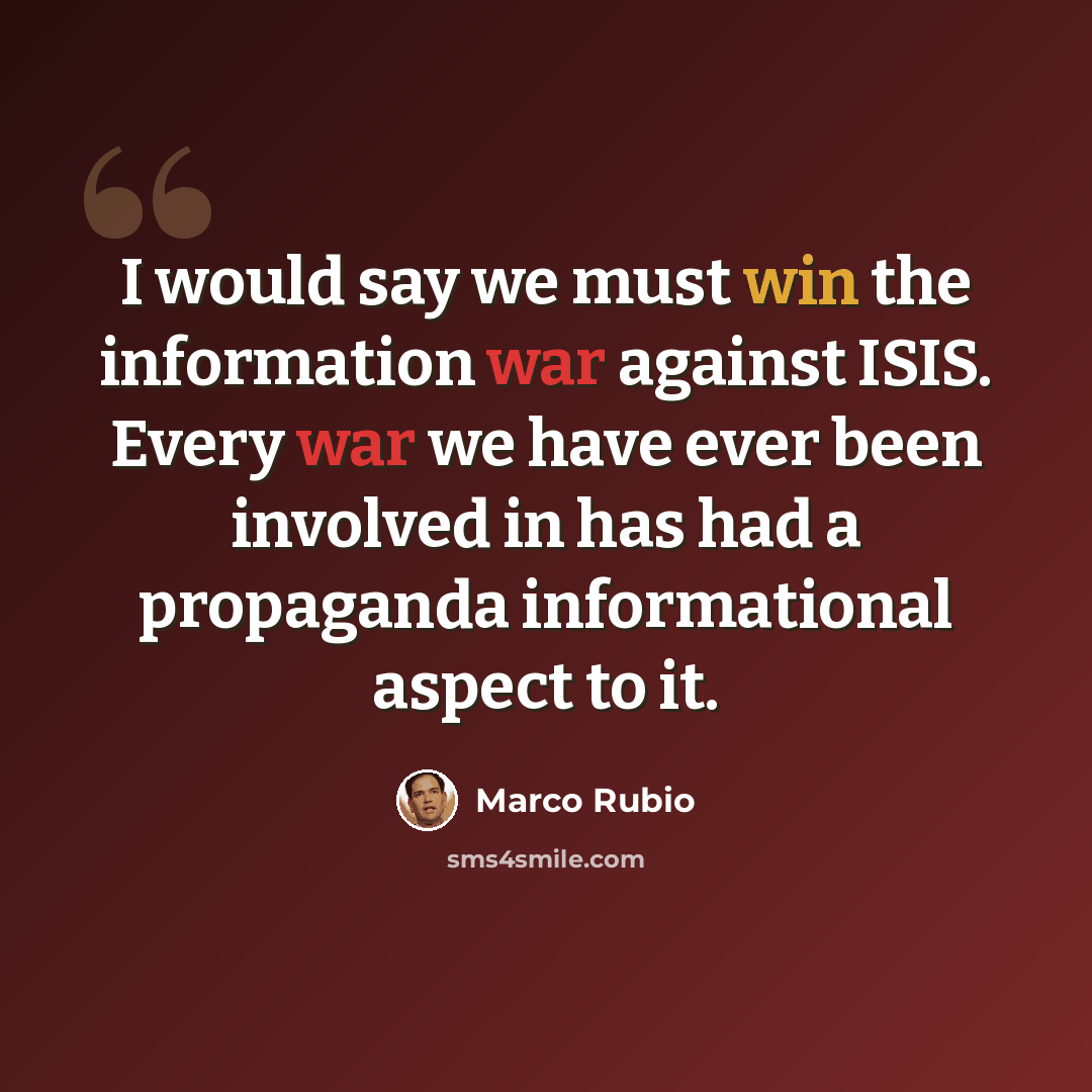 “I would say we must win the information war against ISIS. Every war we have ever been involved in has had a propaganda informational aspect to it.” quote by Marco Rubio