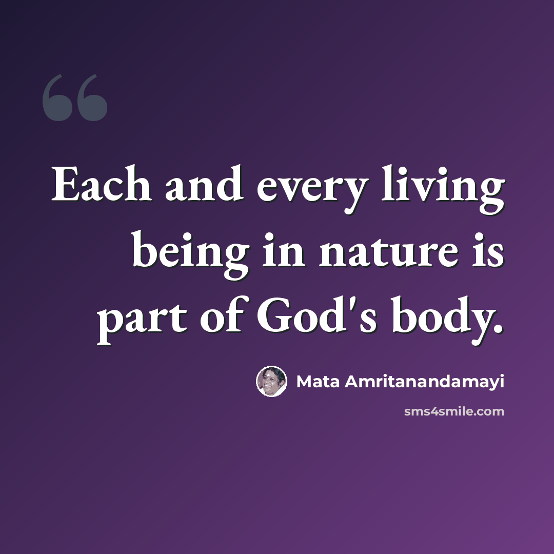 “Each and every living being in nature is part of God's body.” quote by Mata Amritanandamayi