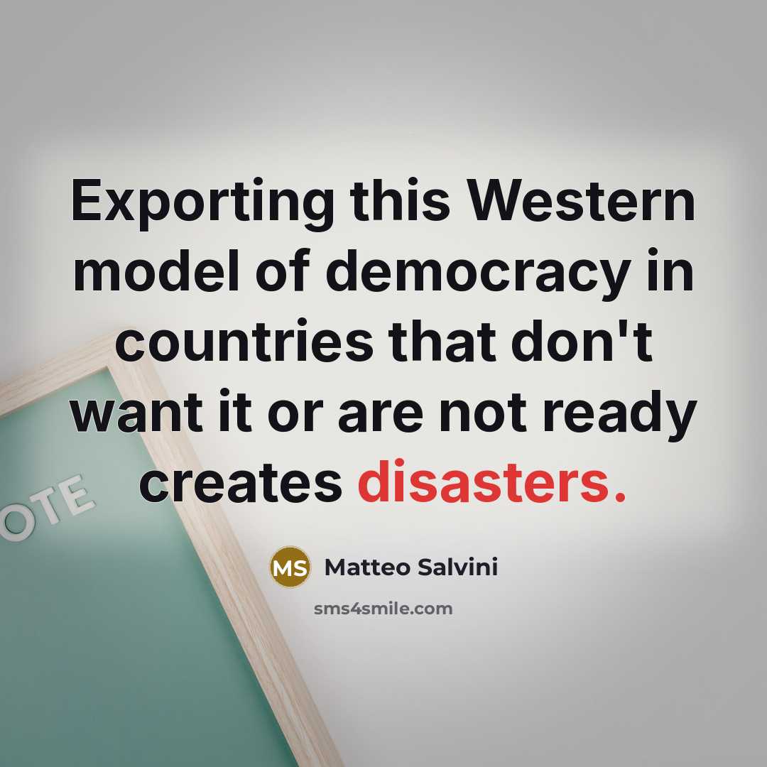 “Exporting this Western model of democracy in countries that don't want it or are not ready creates disasters.” quote by Matteo Salvini