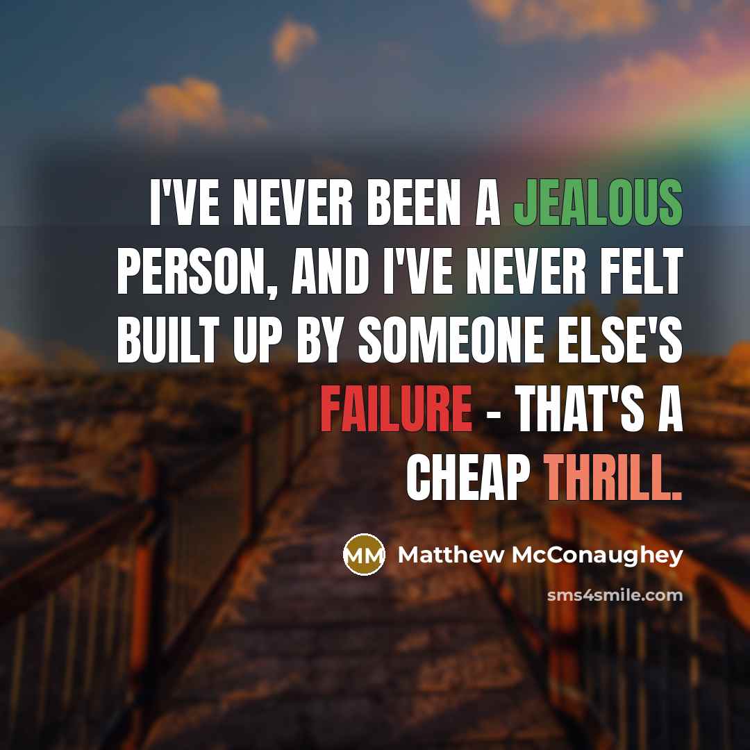 “I've never been a jealous person, and I've never felt built up by someone else's failure - that's a cheap thrill.” quote by Matthew McConaughey