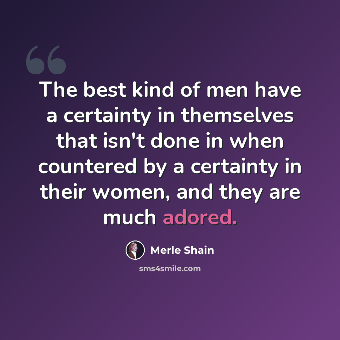 “The best kind of men have a certainty in themselves that isn't done in when countered by a certainty in their women, and they are much adored.” quote by Merle Shain