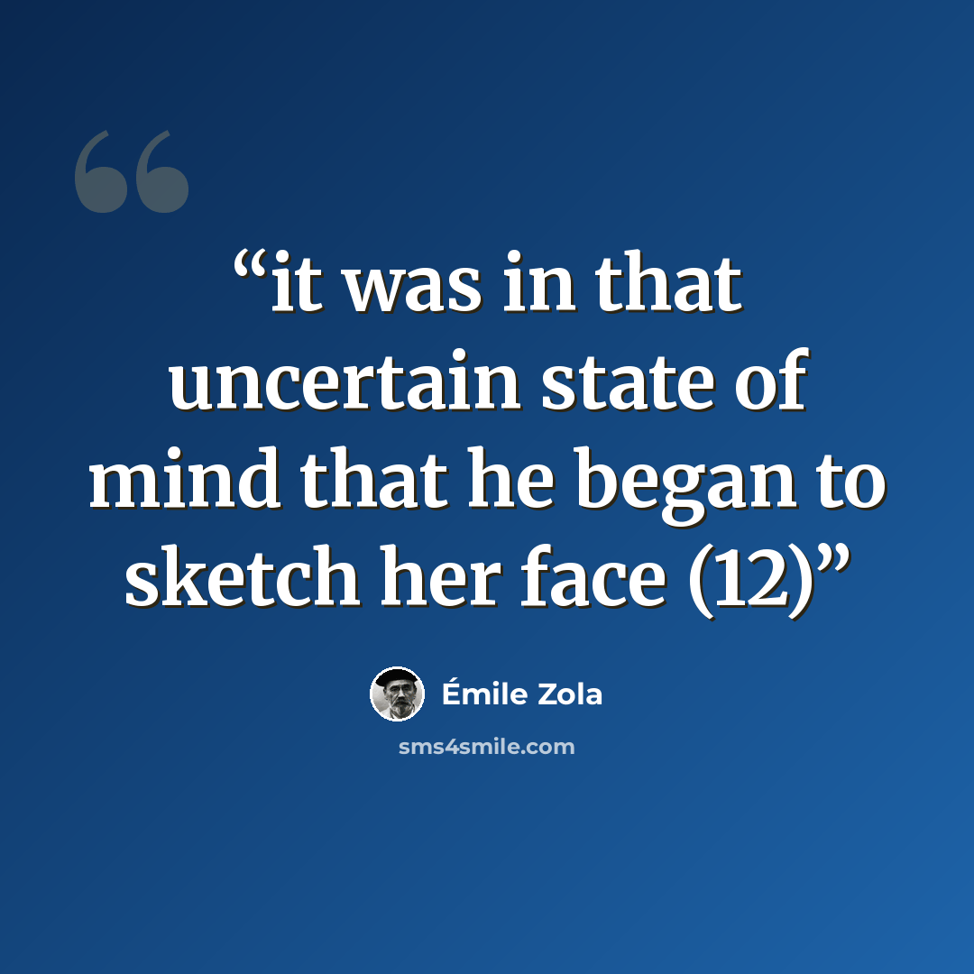 “it was in that uncertain state of mind that he began to sketch her face (12)” quote by Émile Zola