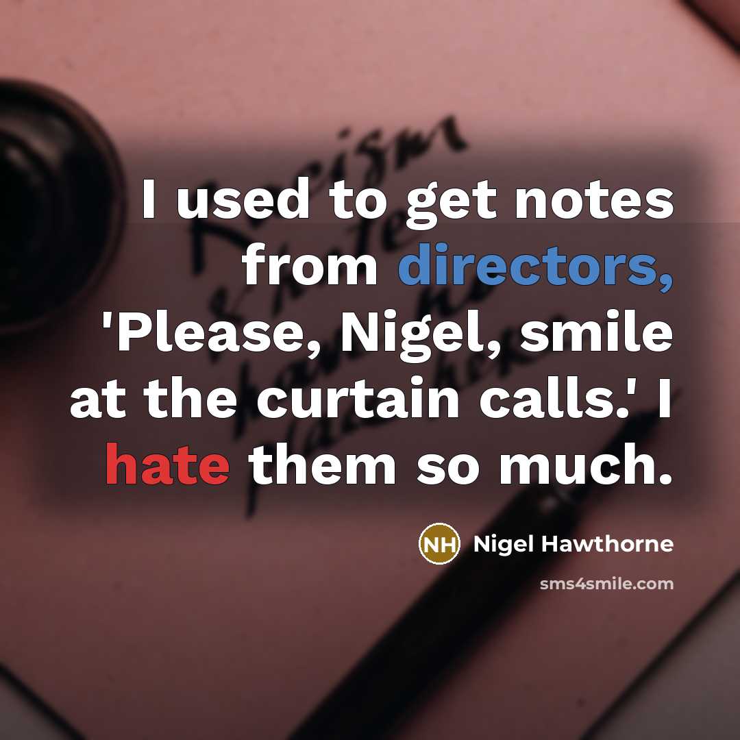 “I used to get notes from directors, 'Please, Nigel, smile at the curtain calls.' I hate them so much.” quote by Nigel Hawthorne