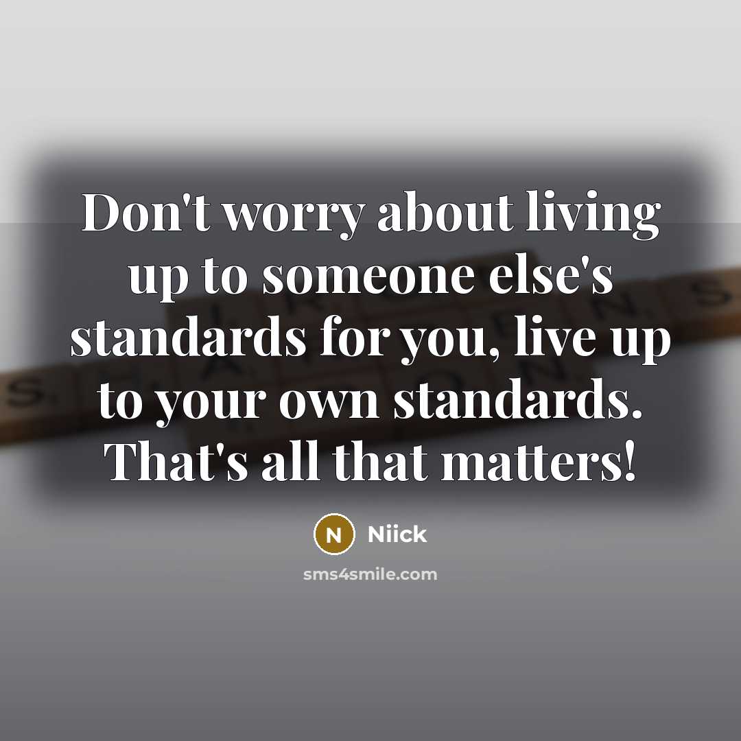 “Don't worry about living up to someone else's standards for you, live up to your own standards. That's all that matters!” quote by Niick