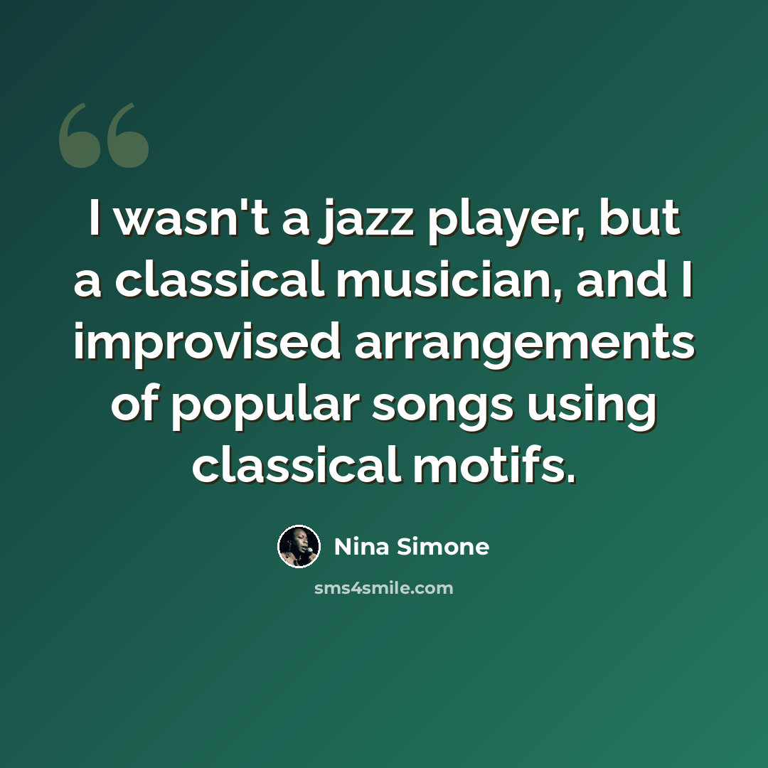 “I wasn't a jazz player, but a classical musician, and I improvised arrangements of popular songs using classical motifs.” quote by Nina Simone