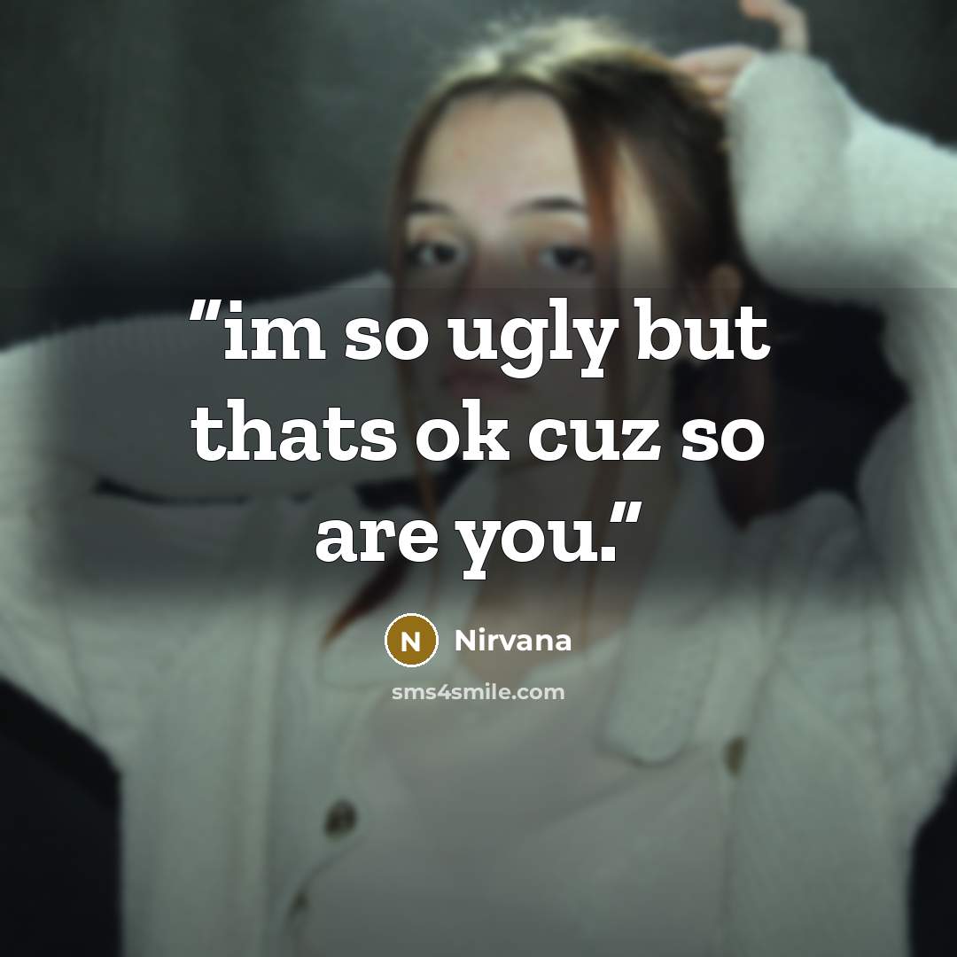 “im so ugly but thats ok cuz so are you.” quote by Nirvana