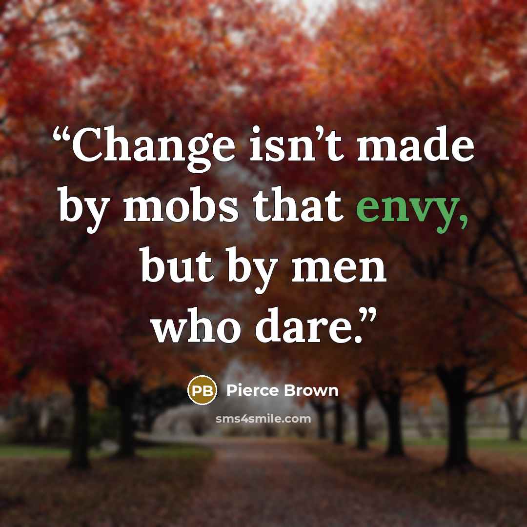 “Change isn’t made by mobs that envy, but by men who dare.” quote by Pierce Brown