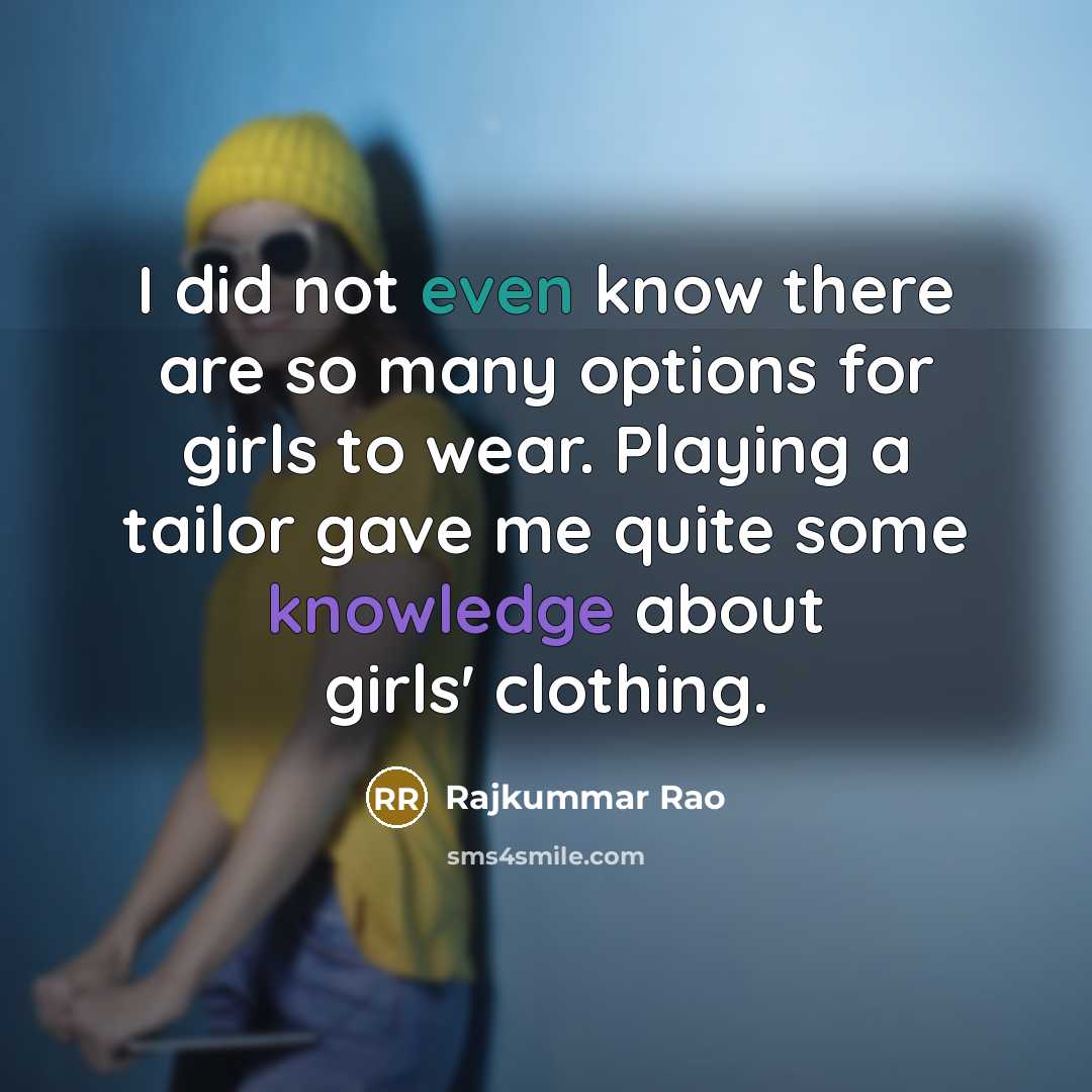 “I did not even know there are so many options for girls to wear. Playing a tailor gave me quite some knowledge about girls' clothing.” quote by Rajkummar Rao