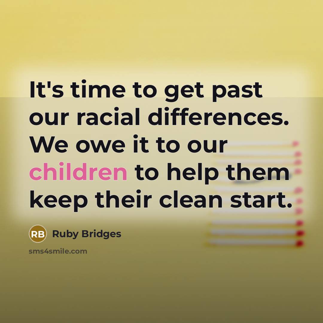 “It's time to get past our racial differences. We owe it to our children to help them keep their clean start.” quote by Ruby Bridges
