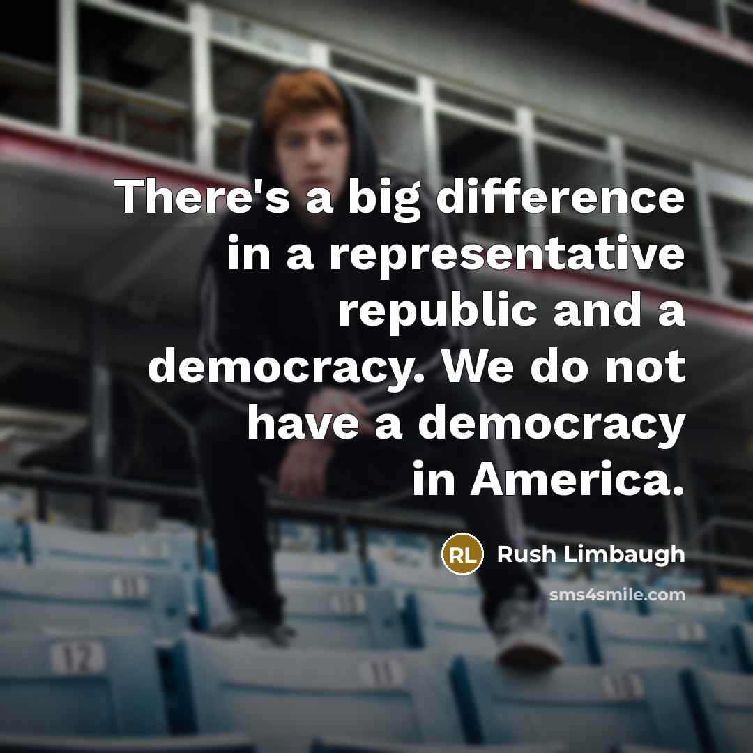 “There's a big difference in a representative republic and a democracy. We do not have a democracy in America.” quote by Rush Limbaugh