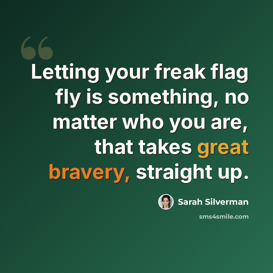“Letting your freak flag fly is something, no matter who you are, that takes great bravery, straight up.” quote by Sarah Silverman