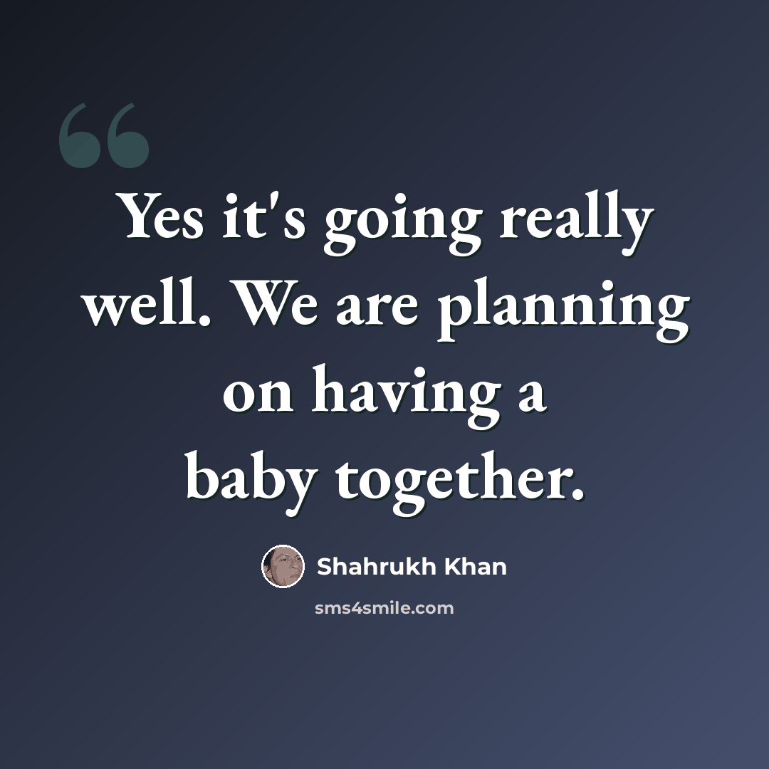 “Yes it's going really well. We are planning on having a baby together.” quote by Shahrukh Khan