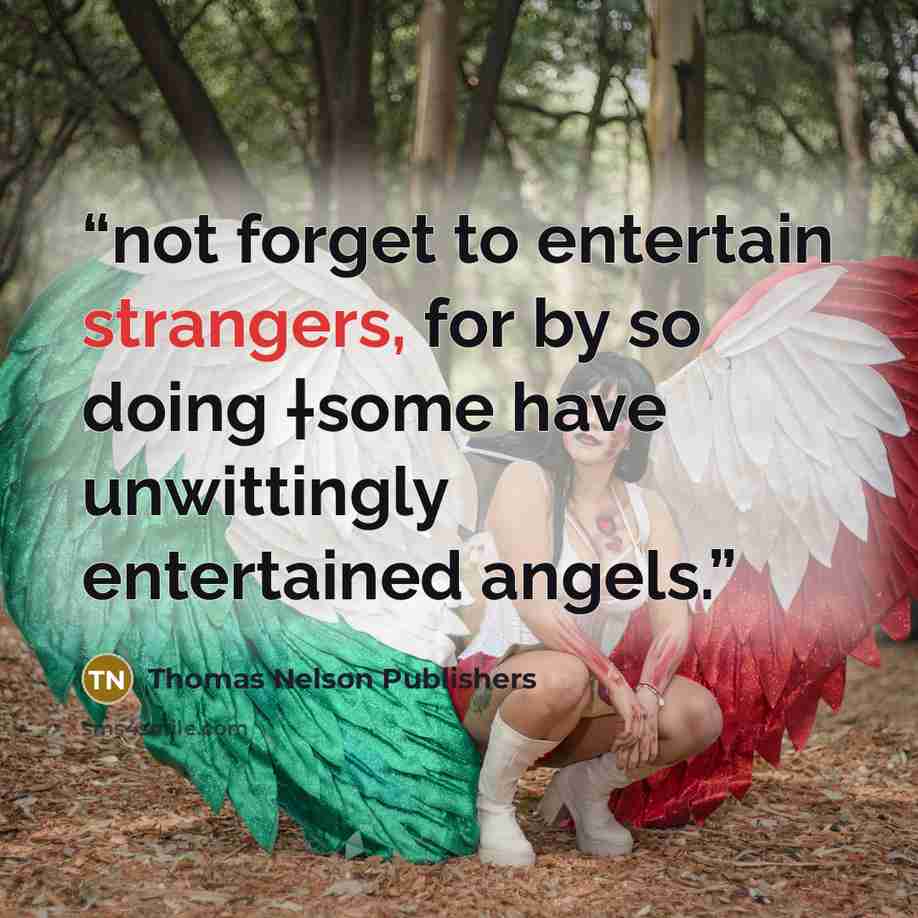 “not forget to entertain strangers, for by so doing †some have unwittingly entertained angels.” quote by Thomas Nelson Publishers