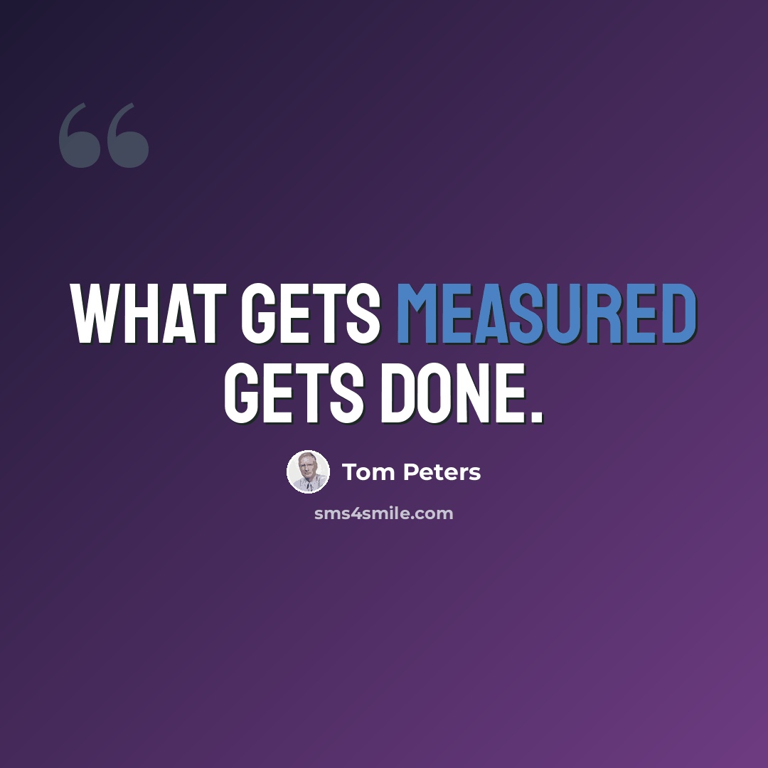 “What gets measured gets done.” quote by Tom Peters