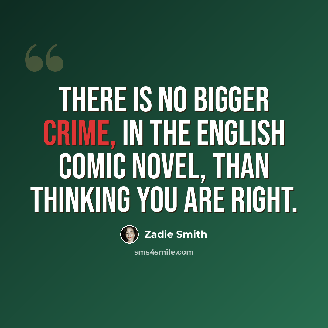 “There is no bigger crime, in the English comic novel, than thinking you are right.” quote by Zadie Smith