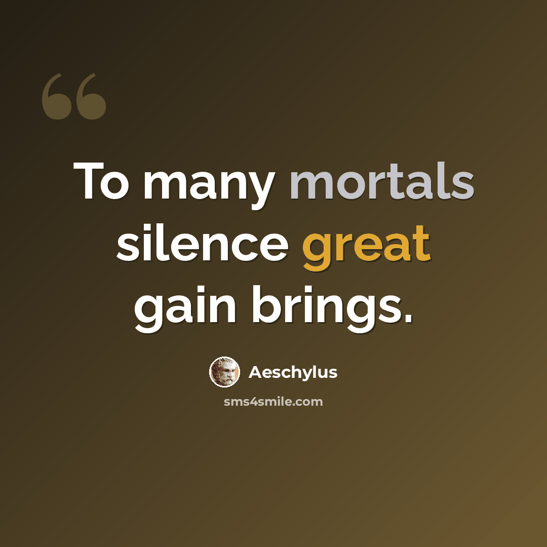 “To many mortals silence great gain brings.” quote by Aeschylus
